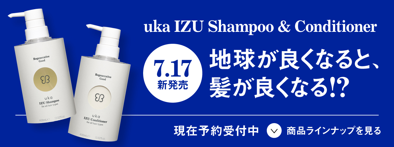 uka IZU Shampoo & Conditioner 5.15 予約開始!! 生き返るのは髪?地球?わたし? 商品ラインナップを見る