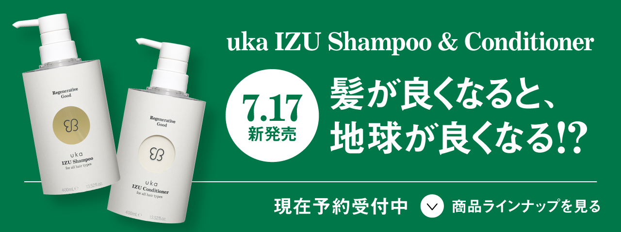 uka IZU Shampoo & Conditioner 5.15 予約開始!! 生き返るのは髪?地球?わたし? 商品ラインナップを見る