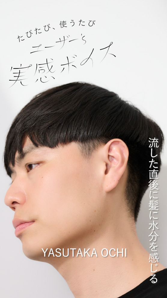 たびたび、使うたび ユーザー's 実感ボイス YASUTAKA OCHI 流した直後に髪に水分を感じる